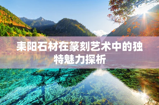 耒阳石材在篆刻艺术中的独特魅力探析