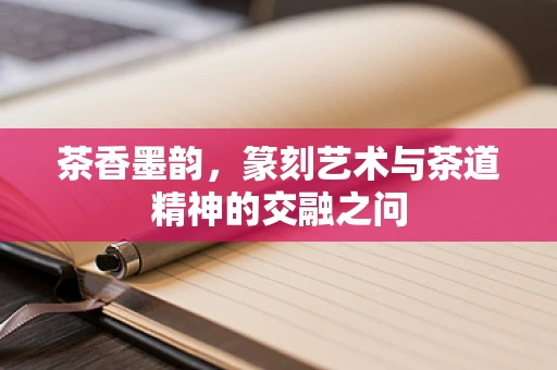 茶香墨韵，篆刻艺术与茶道精神的交融之问