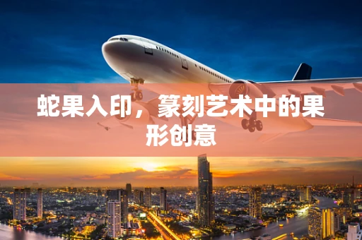 蛇果入印，篆刻艺术中的果形创意