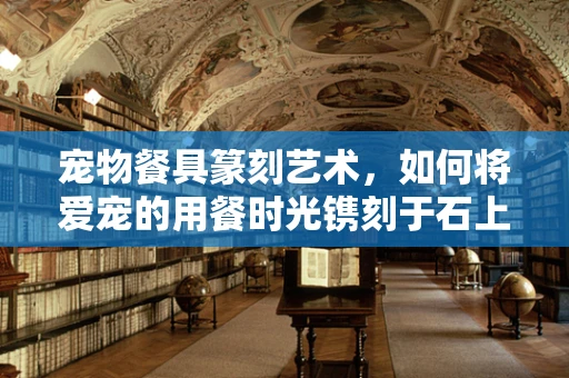 宠物餐具篆刻艺术，如何将爱宠的用餐时光镌刻于石上？