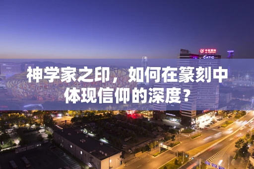 神学家之印，如何在篆刻中体现信仰的深度？