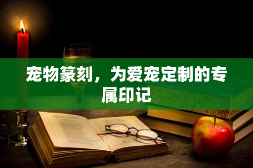 宠物篆刻，为爱宠定制的专属印记