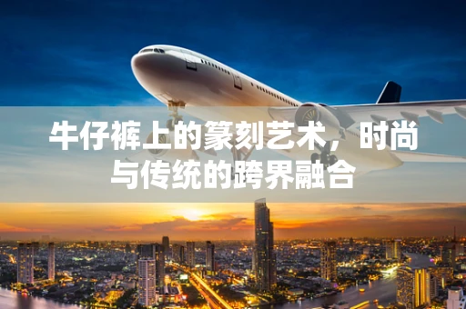牛仔裤上的篆刻艺术，时尚与传统的跨界融合