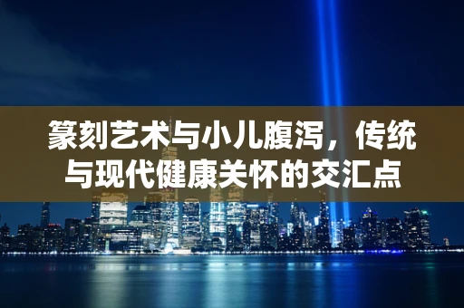 篆刻艺术与小儿腹泻，传统与现代健康关怀的交汇点