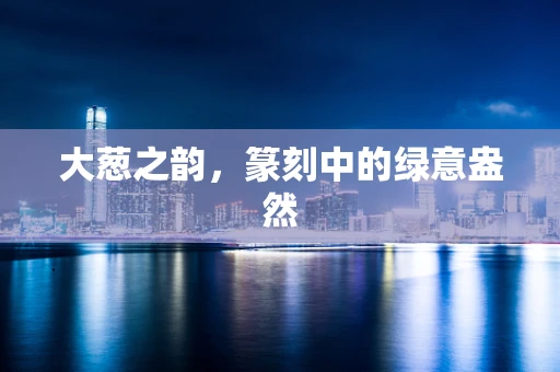 大葱之韵，篆刻中的绿意盎然