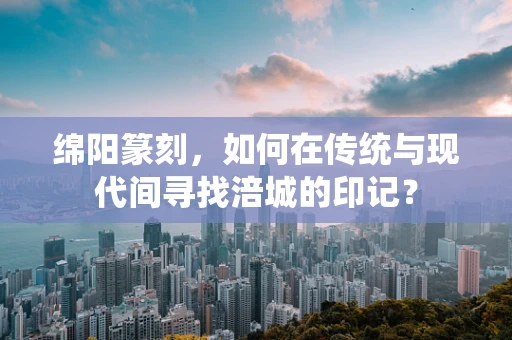 绵阳篆刻，如何在传统与现代间寻找涪城的印记？