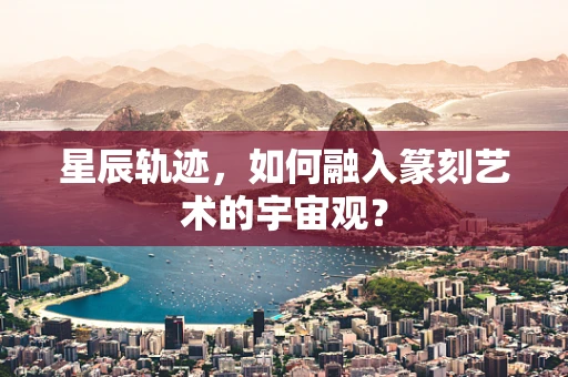星辰轨迹，如何融入篆刻艺术的宇宙观？