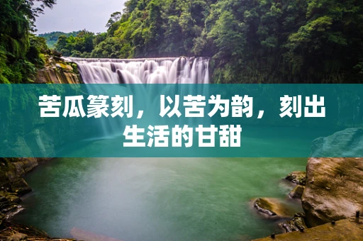 苦瓜篆刻，以苦为韵，刻出生活的甘甜