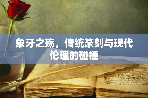 象牙之殇，传统篆刻与现代伦理的碰撞