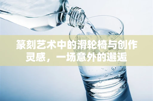 篆刻艺术中的滑轮椅与创作灵感，一场意外的邂逅