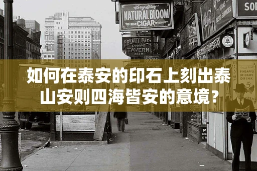 如何在泰安的印石上刻出泰山安则四海皆安的意境？