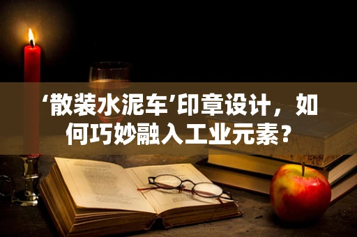 ‘散装水泥车’印章设计，如何巧妙融入工业元素？