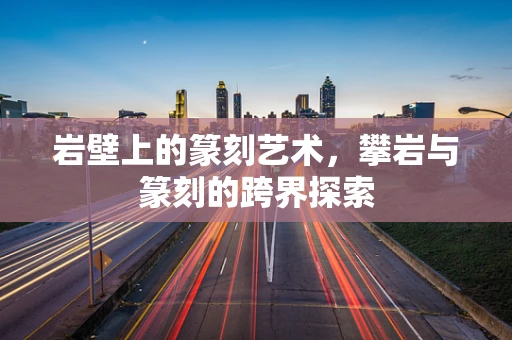 岩壁上的篆刻艺术，攀岩与篆刻的跨界探索