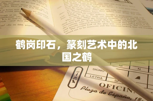鹤岗印石，篆刻艺术中的北国之鹤
