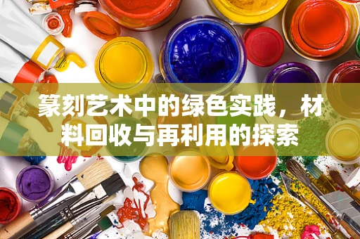 篆刻艺术中的绿色实践，材料回收与再利用的探索