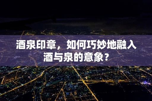 酒泉印章，如何巧妙地融入酒与泉的意象？
