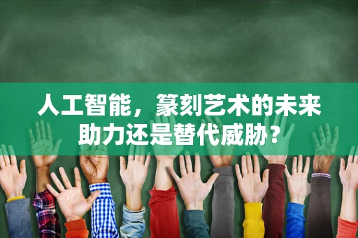 人工智能，篆刻艺术的未来助力还是替代威胁？