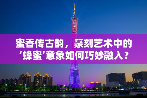 蜜香传古韵，篆刻艺术中的‘蜂蜜’意象如何巧妙融入？