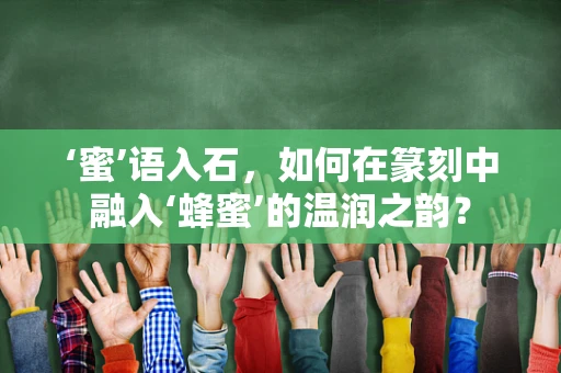 ‘蜜’语入石，如何在篆刻中融入‘蜂蜜’的温润之韵？