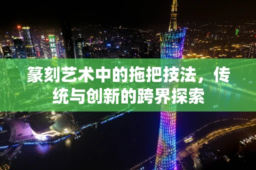 篆刻艺术中的拖把技法，传统与创新的跨界探索