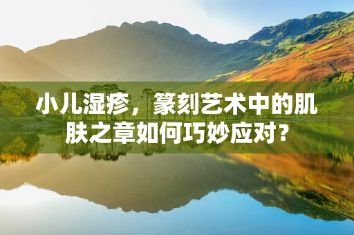 小儿湿疹，篆刻艺术中的肌肤之章如何巧妙应对？