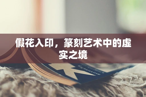 假花入印，篆刻艺术中的虚实之境