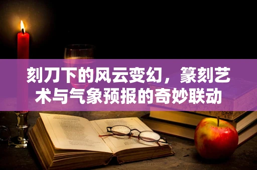 刻刀下的风云变幻，篆刻艺术与气象预报的奇妙联动