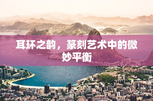 耳环之韵，篆刻艺术中的微妙平衡