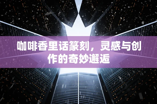 咖啡香里话篆刻，灵感与创作的奇妙邂逅