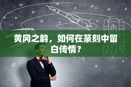 黄冈之韵，如何在篆刻中留白传情？