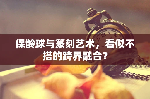 保龄球与篆刻艺术，看似不搭的跨界融合？