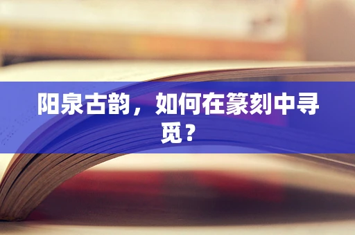 阳泉古韵，如何在篆刻中寻觅？