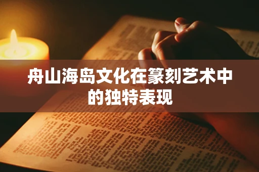 舟山海岛文化在篆刻艺术中的独特表现