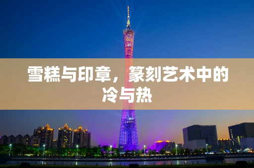 雪糕与印章，篆刻艺术中的冷与热
