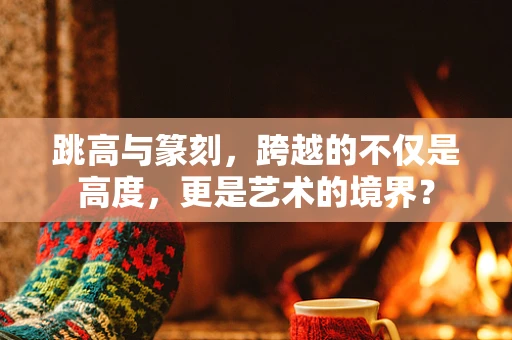 跳高与篆刻，跨越的不仅是高度，更是艺术的境界？