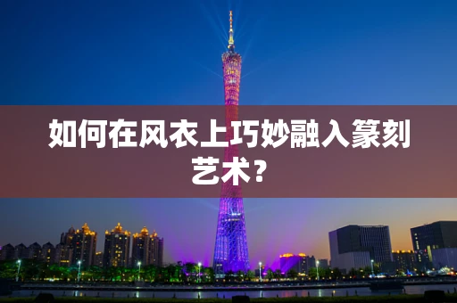 如何在风衣上巧妙融入篆刻艺术？