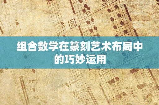 组合数学在篆刻艺术布局中的巧妙运用