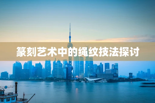 篆刻艺术中的绳纹技法探讨