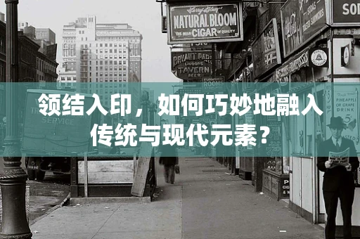 领结入印，如何巧妙地融入传统与现代元素？