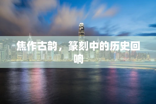 焦作古韵，篆刻中的历史回响