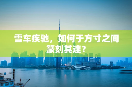 雪车疾驰，如何于方寸之间篆刻其速？