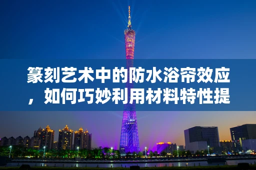 篆刻艺术中的防水浴帘效应，如何巧妙利用材料特性提升作品保护性？