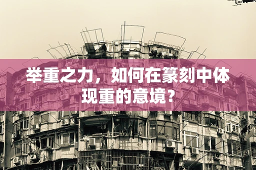 举重之力，如何在篆刻中体现重的意境？