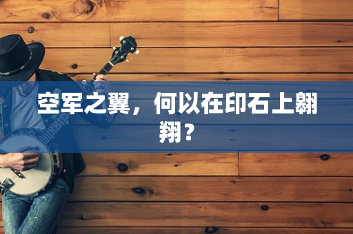 空军之翼，何以在印石上翱翔？