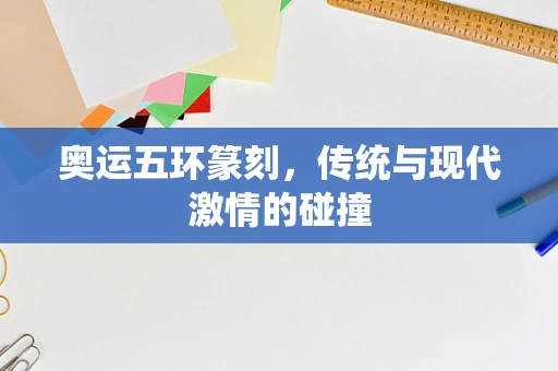 奥运五环篆刻，传统与现代激情的碰撞