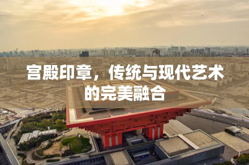 宫殿印章，传统与现代艺术的完美融合