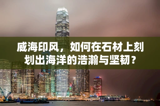 威海印风，如何在石材上刻划出海洋的浩瀚与坚韧？