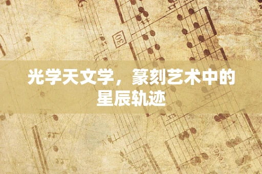 光学天文学，篆刻艺术中的星辰轨迹