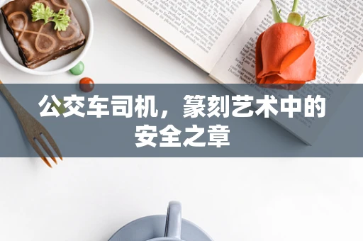 公交车司机，篆刻艺术中的安全之章
