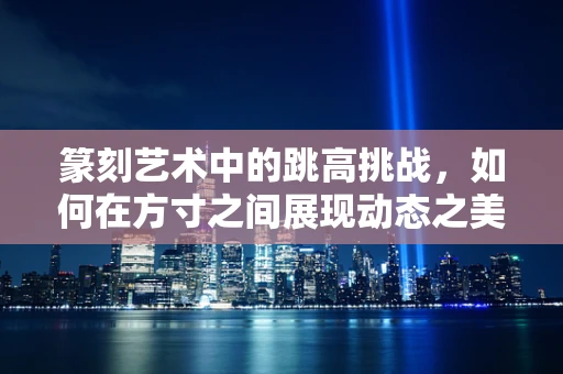 篆刻艺术中的跳高挑战，如何在方寸之间展现动态之美？